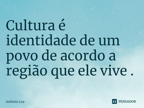 ⁠Cultura é identidade de um povo de acordo a região que ele vive .... Frase de Artêmio Luz.