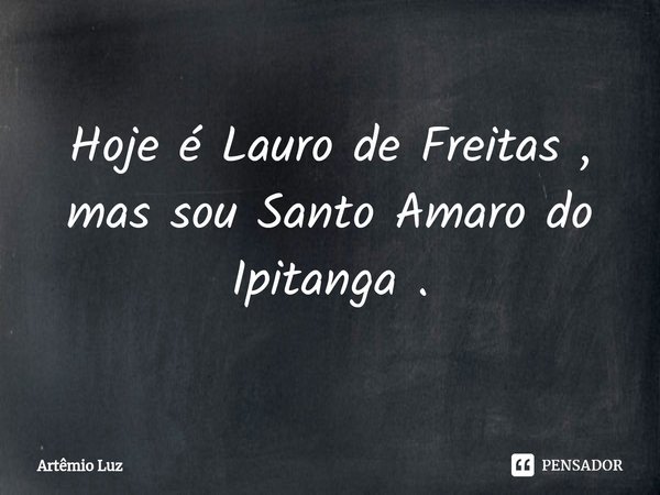 ⁠Hoje é Lauro de Freitas , mas sou Santo Amaro do Ipitanga .... Frase de Artêmio Luz.