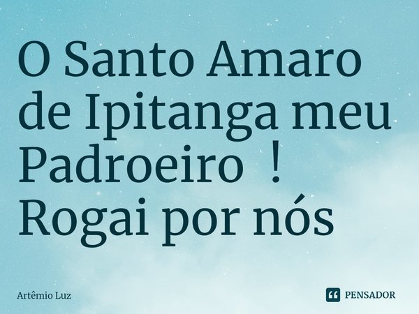 ⁠O Santo Amaro de Ipitanga meu Padroeiro ! Rogai por nós... Frase de Artêmio Luz.