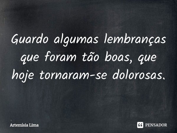 ⁠Guardo algumas lembranças que foram tão boas, que hoje tornaram-se dolorosas.... Frase de Artemísia Lima.