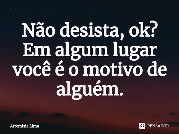 Não desista, ok? Em algum lugar você é o motivo de alguém.⁠... Frase de Artemísia Lima.