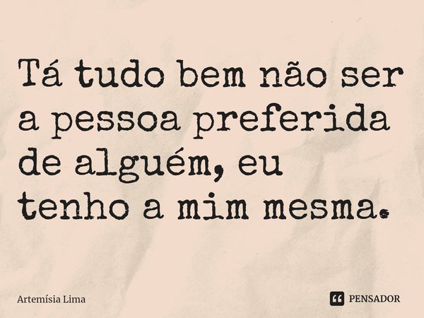 ⁠Tá tudo bem não ser a pessoa preferida de alguém, eu tenho a mim mesma.... Frase de Artemísia Lima.