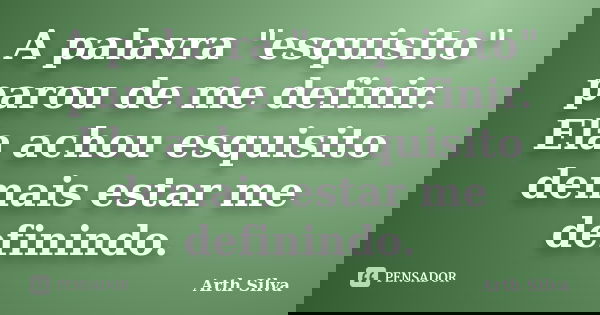 A palavra "esquisito" parou de me definir. Ela achou esquisito demais estar me definindo.... Frase de Arth Silva.