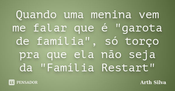 Quando uma menina vem me falar que é "garota de família", só torço pra que ela não seja da "Família Restart"... Frase de Arth Silva.