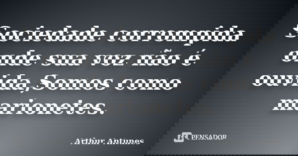 Sociedade corrompida onde sua voz não é ouvida,Somos como marionetes.... Frase de Arthur Antunes.