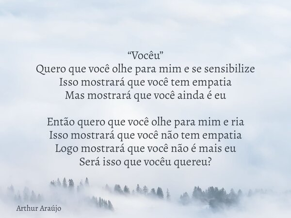 “Vocêu” Quero que você olhe para mim e se sensibilize Isso mostrará que você tem empatia Mas mostrará que você ainda é eu Então quero que você olhe para mim e ... Frase de Arthur Araújo.