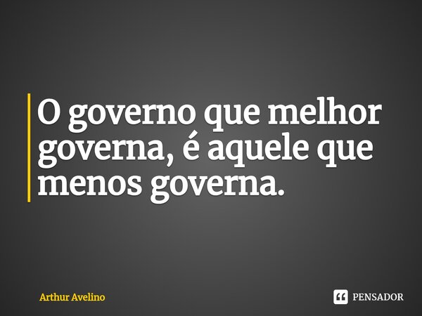 ⁠O governo que melhor governa, é aquele que menos governa.... Frase de Arthur Avelino.
