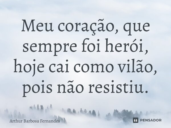 ⁠Meu coração, que sempre foi herói, hoje cai como vilão, pois não resistiu.... Frase de Arthur Barbosa Fernandes.