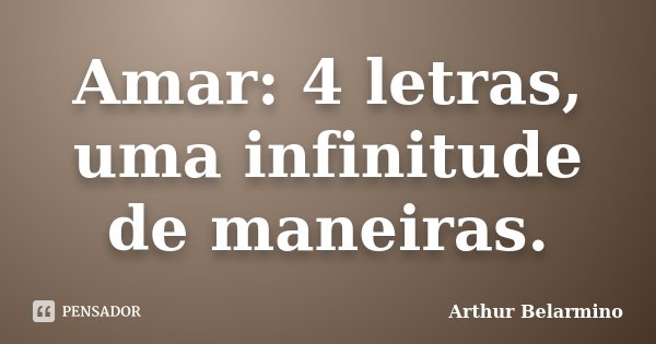 Amar: 4 letras, uma infinitude de maneiras.... Frase de Arthur Belarmino.