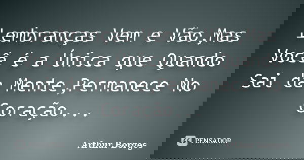 Lembranças Vem e Vão,Mas Você é a Única que Quando Sai da Mente,Permanece No Coração...... Frase de Arthur Borges.