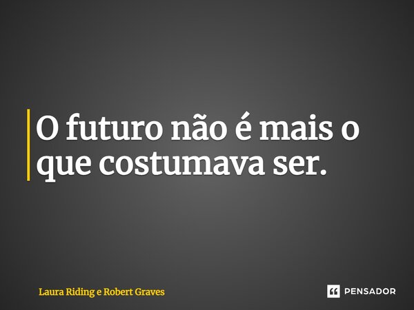 ⁠O futuro não é mais o que costumava ser.... Frase de Laura Riding e Robert Graves.