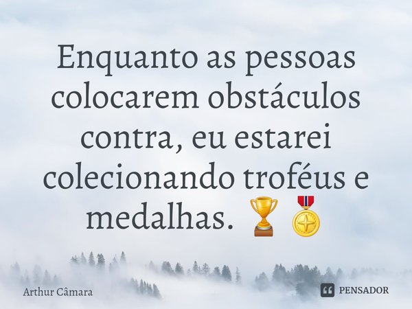 ⁠Enquanto as pessoas colocarem obstáculos contra, eu estarei colecionando troféus e medalhas. 🏆🎖... Frase de Arthur Câmara.