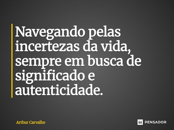 ⁠Navegando pelas incertezas da vida, sempre em busca de significado e autenticidade.... Frase de Arthur Carvalho.