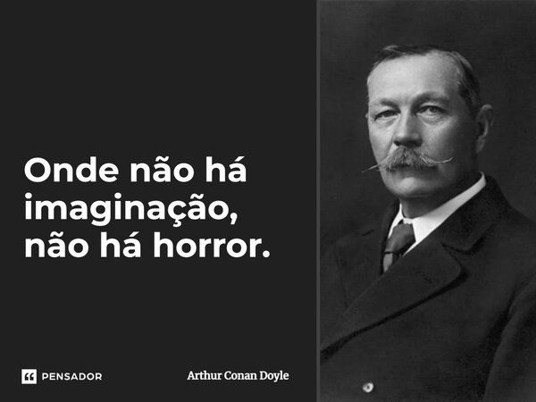 Onde não há imaginação, não há horror.... Frase de Arthur Conan Doyle.