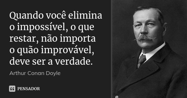 Quando você elimina o impossível, o que restar, não importa o quão improvável, deve ser a verdade.... Frase de Arthur Conan Doyle.