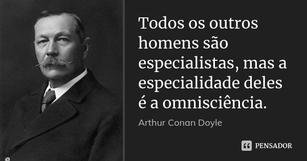 Todos os outros homens são especialistas, mas a especialidade deles é a omnisciência.... Frase de Arthur Conan Doyle.