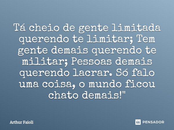 ⁠"Tá cheio de gente limitada querendo te limitar; Tem gente demais querendo te militar; Pessoas demais querendo lacrar. Só falo uma coisa, o mundo ficou ch... Frase de Arthur Faioli.