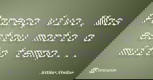 Pareço vivo, Mas estou morto a muito tempo...... Frase de Arthur Freitas.