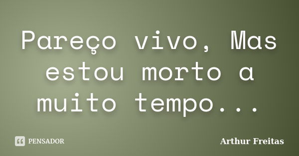 Pareço vivo, Mas estou morto a muito tempo...... Frase de Arthur Freitas.