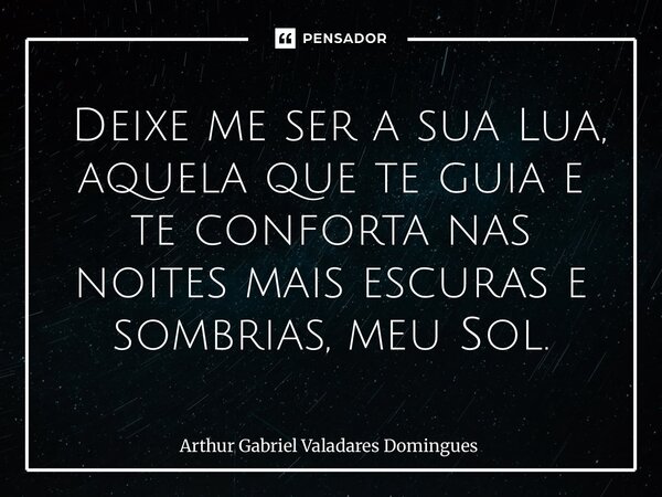 ⁠ Deixe me ser a sua Lua, aquela que te guia e te conforta nas noites mais escuras e sombrias, meu Sol.... Frase de Arthur Gabriel Valadares Domingues.
