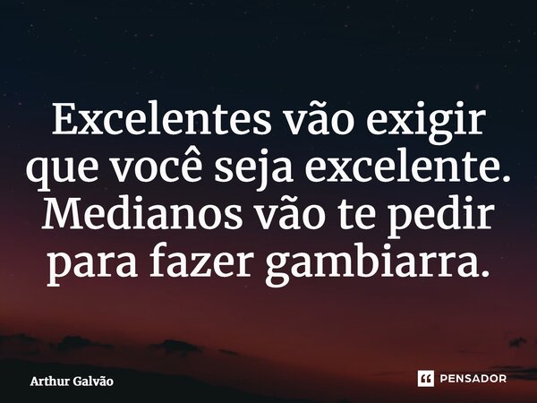 ⁠Excelentes vão exigir que você seja excelente. Medianos vão te pedir para fazer gambiarra.... Frase de Arthur Galvão.