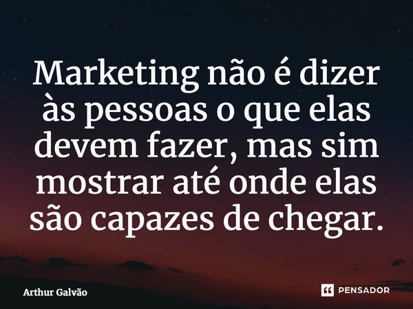 ⁠Marketing não é dizer às pessoas o que elas devem fazer, mas sim mostrar até onde elas são capazes de chegar.... Frase de Arthur Galvão.