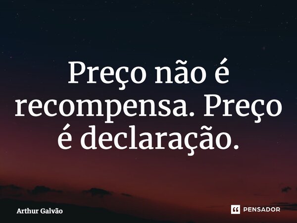 ⁠Preço não é recompensa. Preço é declaração.... Frase de Arthur Galvão.