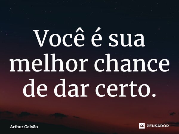⁠Você é sua melhor chance de dar certo.... Frase de Arthur Galvão.