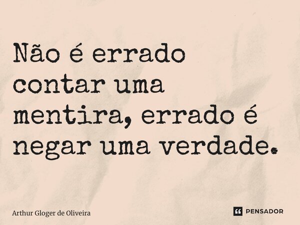 Não é errado contar uma mentira, errado é negar uma verdade. ⁠... Frase de Arthur Gloger de Oliveira.