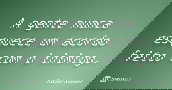 A gente nunca esquece um acordo feito com o inimigo.... Frase de Arthur Gomes.