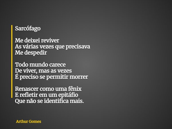 Sarcófago Me deixei reviver As várias vezes que precisava Me despedir Todo mundo carece De viver, mas as vezes É preciso se permitir morrer Renascer como uma fê... Frase de Arthur Gomes.
