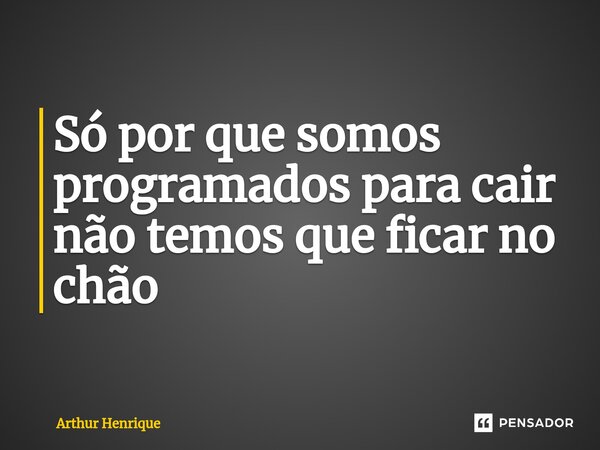 ⁠Só por que somos programados para cair não temos que ficar no chão... Frase de Arthur Henrique.