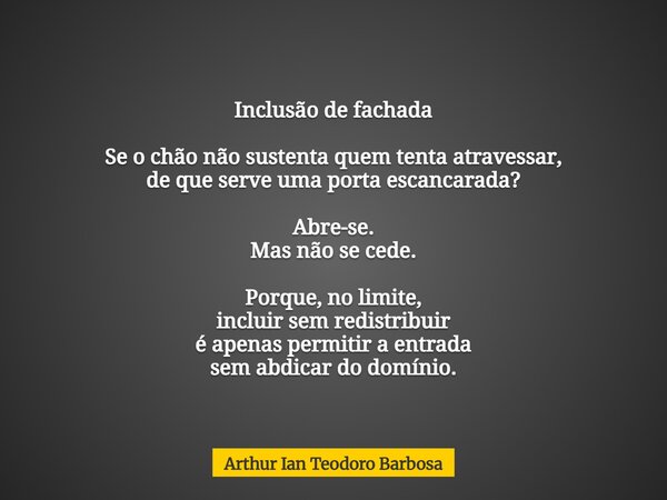 Inclusão de fachada Se o chão não sustenta quem tenta atravessar, de que serve uma porta escancarada? Abre-se. Mas não se cede. Porque, no limite, incluir sem r... Frase de Arthur Ian Teodoro Barbosa.
