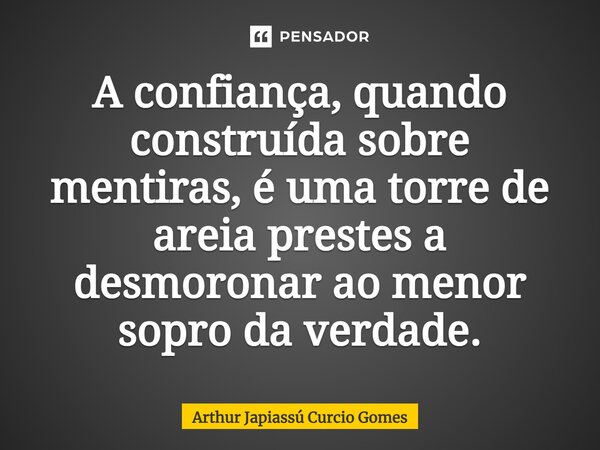 ⁠A confiança, quando construída sobre mentiras, é uma torre de areia prestes a desmoronar ao menor sopro da verdade.... Frase de Arthur Japiassú Curcio Gomes.