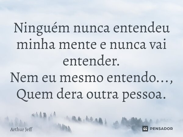 ⁠Ninguém nunca entendeu minha mente e nunca vai entender. Nem eu mesmo entendo..., Quem dera outra pessoa.... Frase de Arthur Jeff.