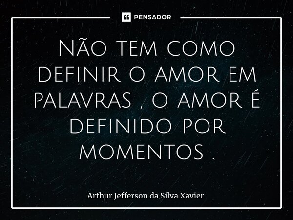 ⁠Não tem como definir o amor em palavras , o amor é definido por momentos .... Frase de Arthur Jefferson da Silva Xavier.
