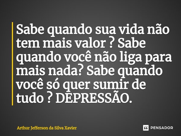 ⁠Sabe quando sua vida não tem mais valor ? Sabe quando você não liga para mais nada? Sabe quando você só quer sumir de tudo ? DEPRESSÃO.... Frase de Arthur Jefferson da Silva Xavier.