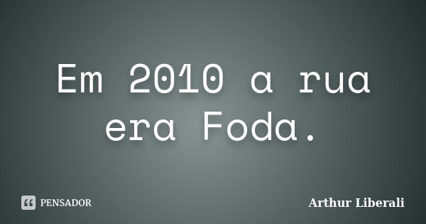 Em 2010 a rua era Foda.... Frase de Arthur Liberali.