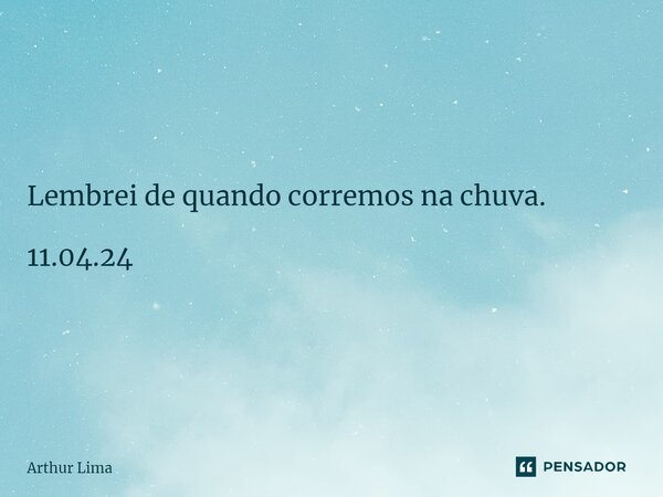 ⁠Lembrei de quando corremos na chuva. 11.04.24... Frase de Arthur Lima.