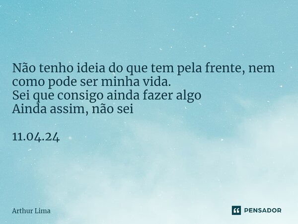 ⁠Não tenho ideia do que tem pela frente, nem como pode ser minha vida. Sei que consigo ainda fazer algo Ainda assim, não sei 11.04.24... Frase de Arthur Lima.