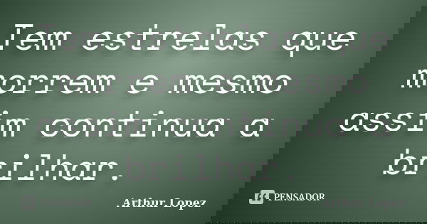 Tem estrelas que morrem e mesmo assim continua a brilhar.... Frase de Arthur Lopez.