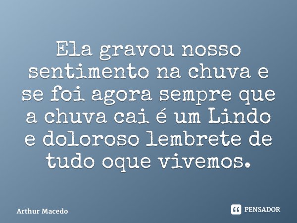 ⁠Ela gravou nosso sentimento na chuva e se foi agora sempre que a chuva cai é um Lindo e doloroso lembrete de tudo oque vivemos.... Frase de Arthur Macedo.