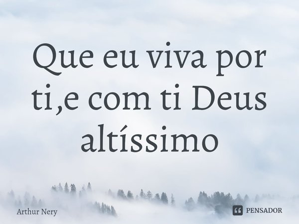 ⁠Que eu viva por ti,e com ti Deus altíssimo... Frase de Arthur Nery.