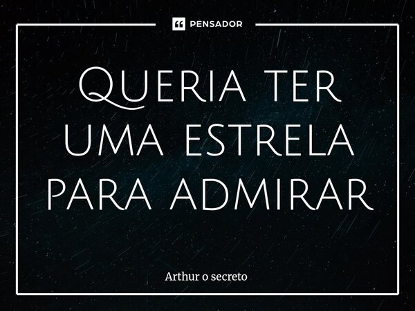 ⁠Queria ter uma estrela para admirar... Frase de Arthur o secreto.