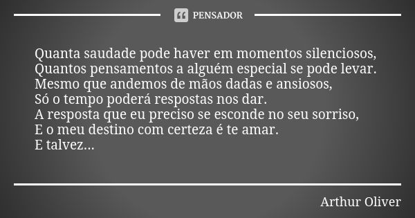 Quanta saudade pode haver em momentos silenciosos, Quantos pensamentos a alguém especial se pode levar. Mesmo que andemos de mãos dadas e ansiosos, Só o tempo p... Frase de Arthur Oliver.