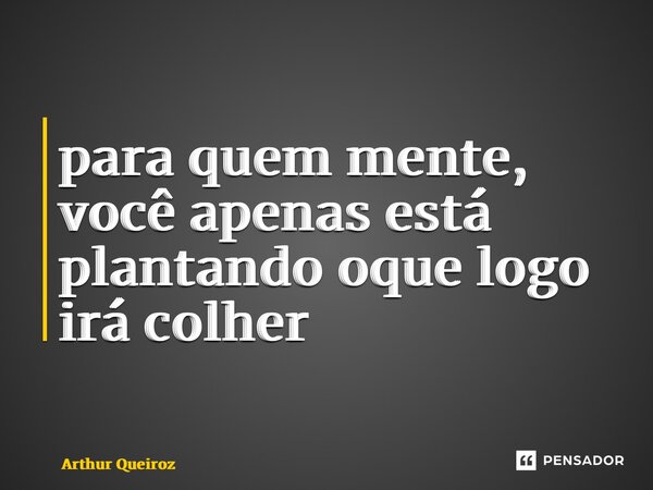 ⁠para quem mente, você apenas está plantando oque logo irá colher... Frase de Arthur Queiroz.