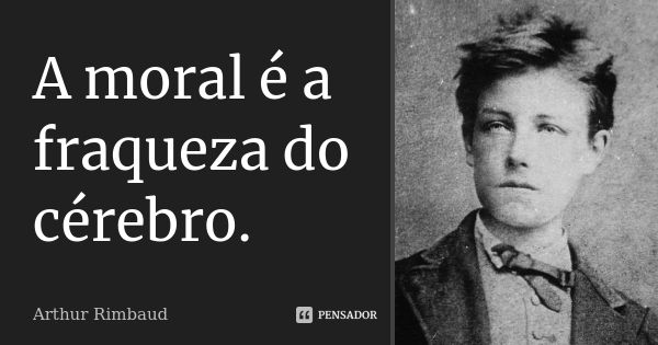 A moral é a fraqueza do cérebro.... Frase de Arthur Rimbaud.