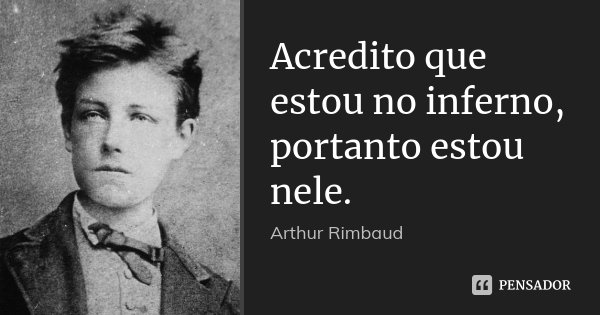 Acredito que estou no inferno, portanto estou nele.... Frase de Arthur Rimbaud.