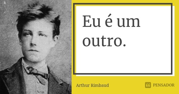 Eu é um outro.... Frase de Arthur Rimbaud.