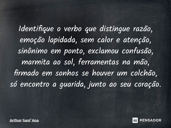 Identifique o verbo que distingue razão, emoção lapidada, sem calor e atenção, sinônimo em ponto, exclamou confusão, marmita ao sol, ferramentas na mão, firmado... Frase de Arthur SantAna.